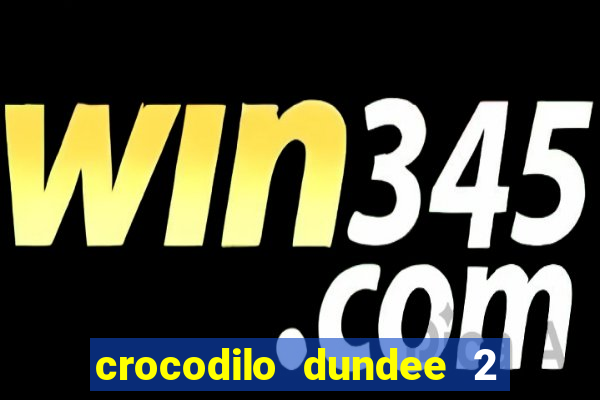 crocodilo dundee 2 filme completo dublado